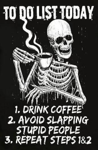 TO DO LIST TODAY
1. DRINK COFFEE
2. AVOID SLAPPING STUPID PEOPLE
3. REPEAT STEPS 1 & 2