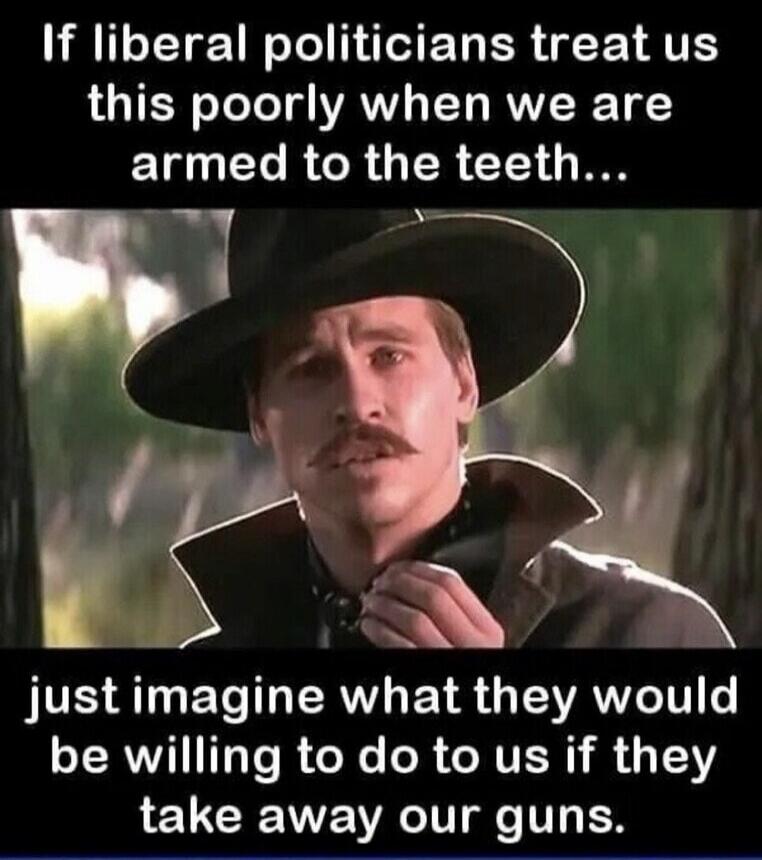 If liberal politicians treat us this poorly when we are armed to the teeth... just imagine what they would be willing to do to us if they take away our guns.