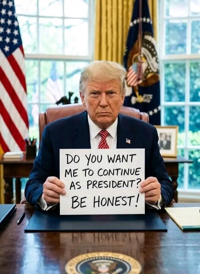 DO YOU WANT ME TO CONTINUE AS PRESIDENT? BE HONEST!