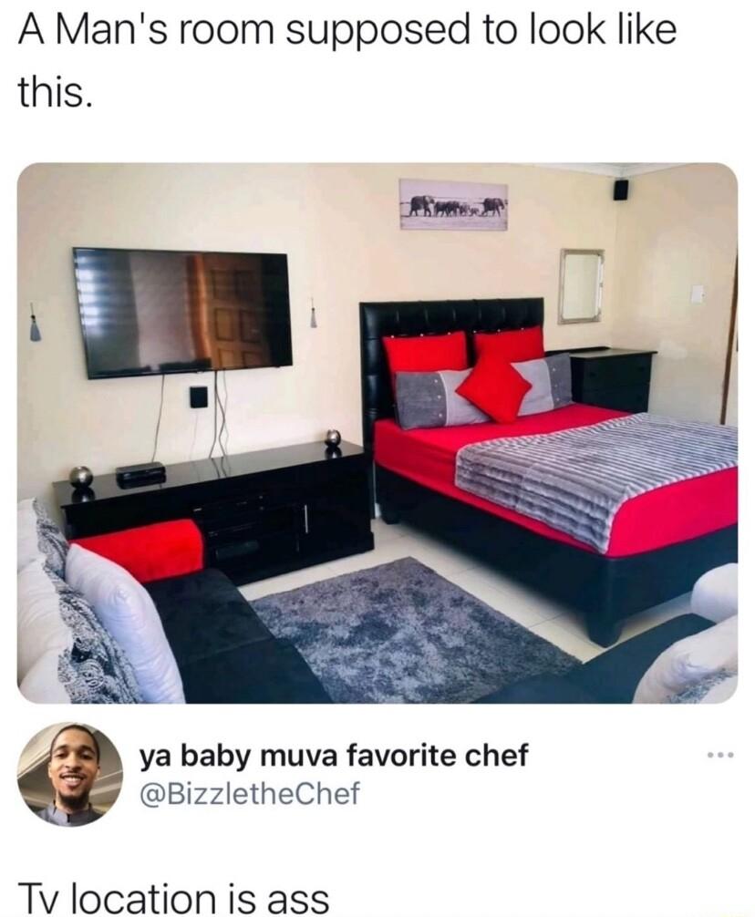 A Mans room supposed to look like this g ya baby muva favorite chef BizzletheChef Tv location is ass