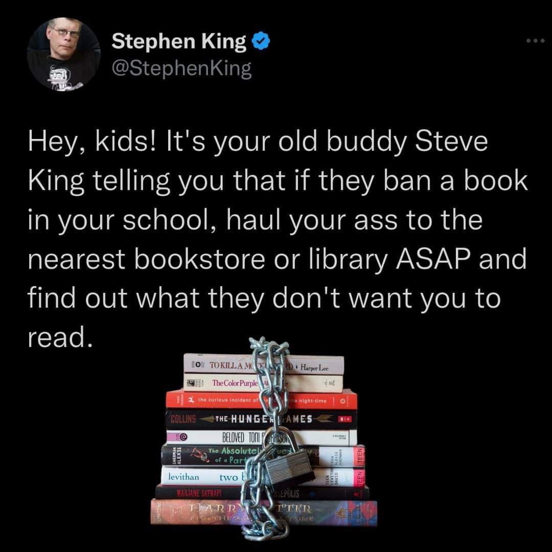 Stephen King g Stephening R e S NI SR eI e RoINTe o VAS IVY King telling you that if they ban a book in your school haul your ass to the nearest bookstore or library ASAP and find out what they dont want you to CELR T