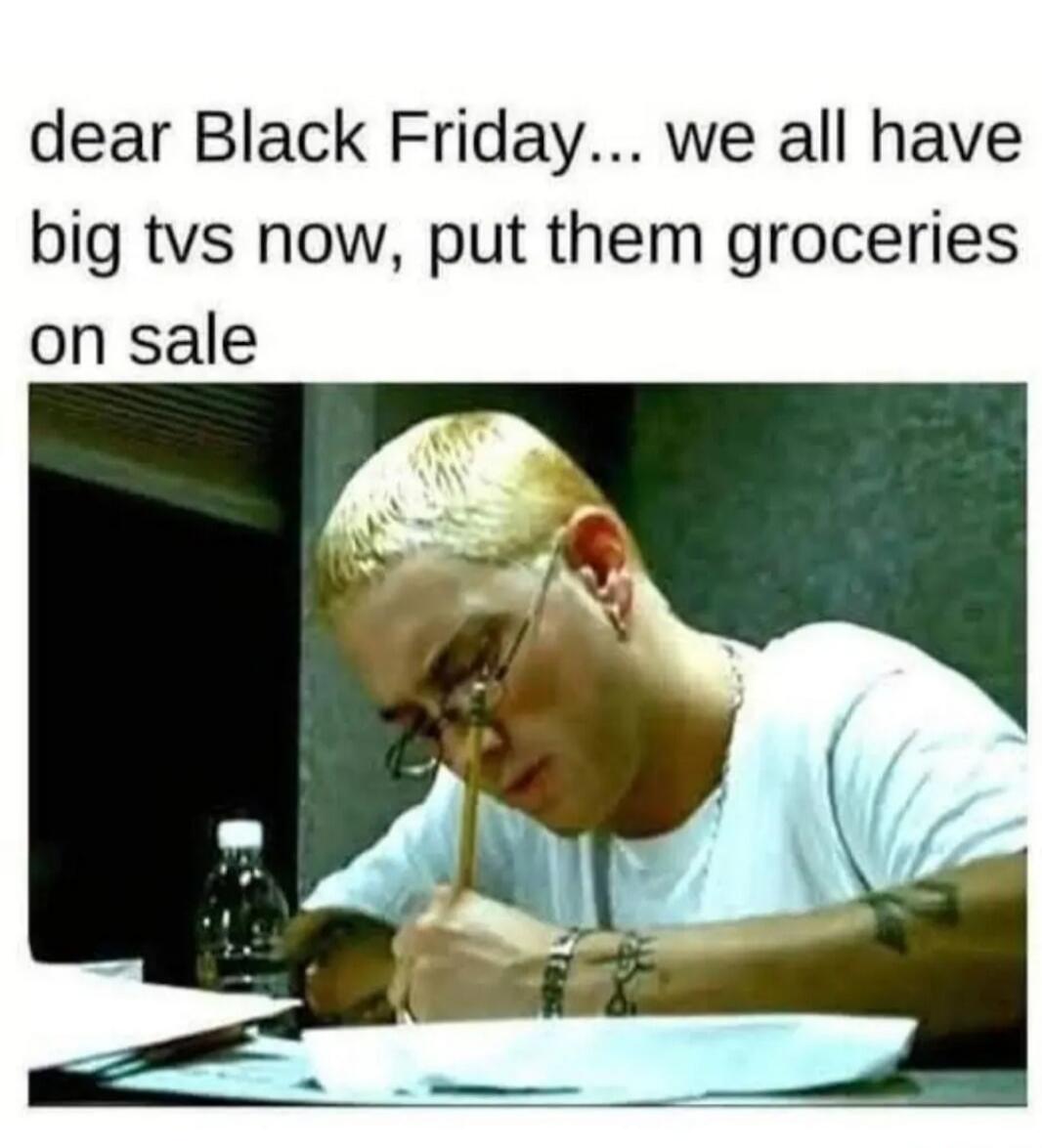 dear Black Friday... we all have big tvs now, put them groceries on sale
