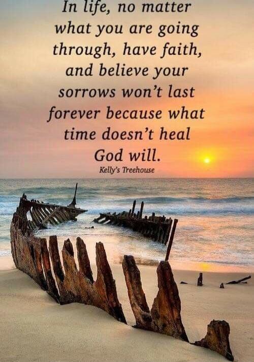 In life, no matter what you are going through, have faith, and believe your sorrows won’t last forever because what time doesn’t heal God will. Kelly's Treehouse