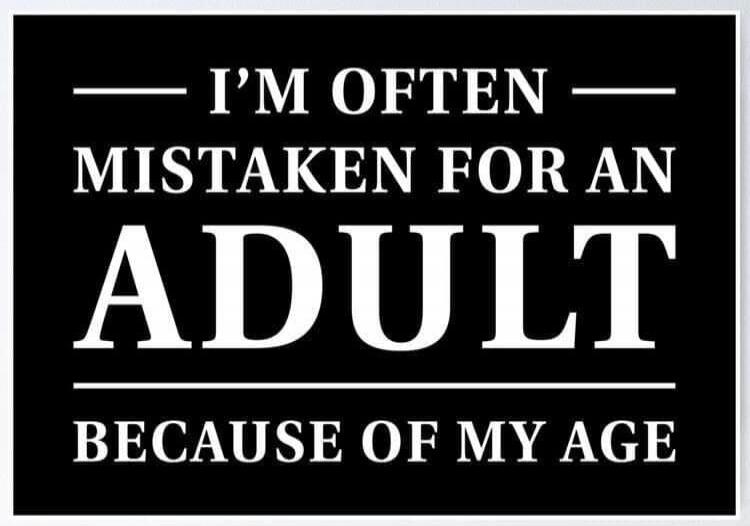 I'M OFTEN MISTAKEN FOR AN ADULT BECAUSE OF MY AGE