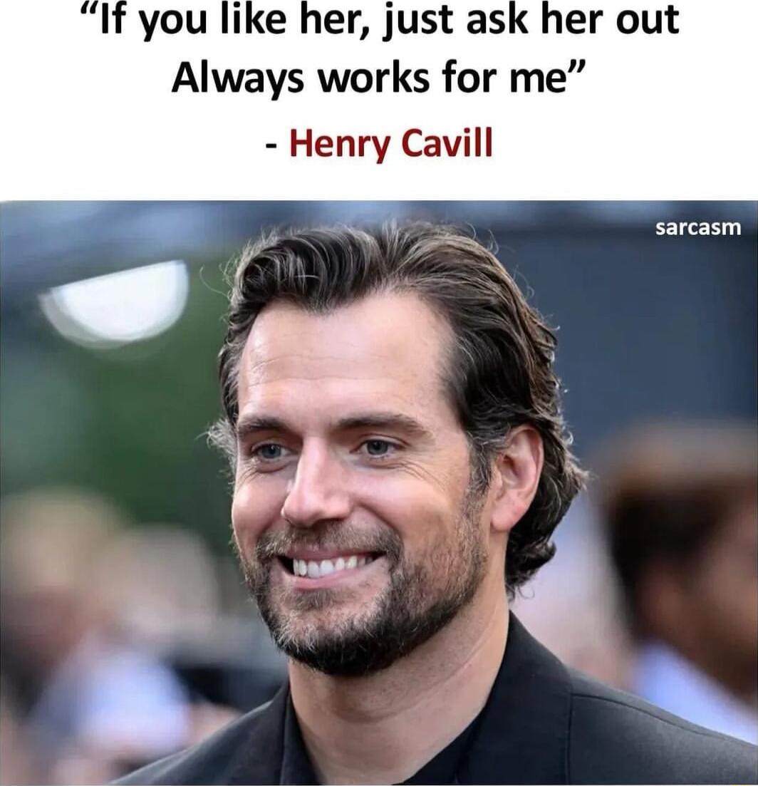 If you like her just as Always works for me Henry Cavill sarcasm