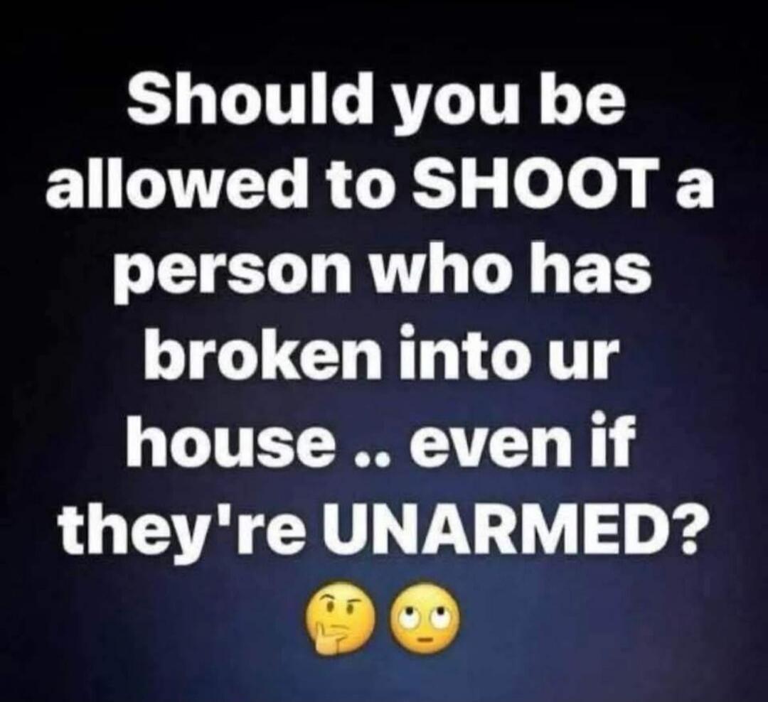 Should you be allowed to SHOOT a person who has broken into your house .. even if they're UNARMED?