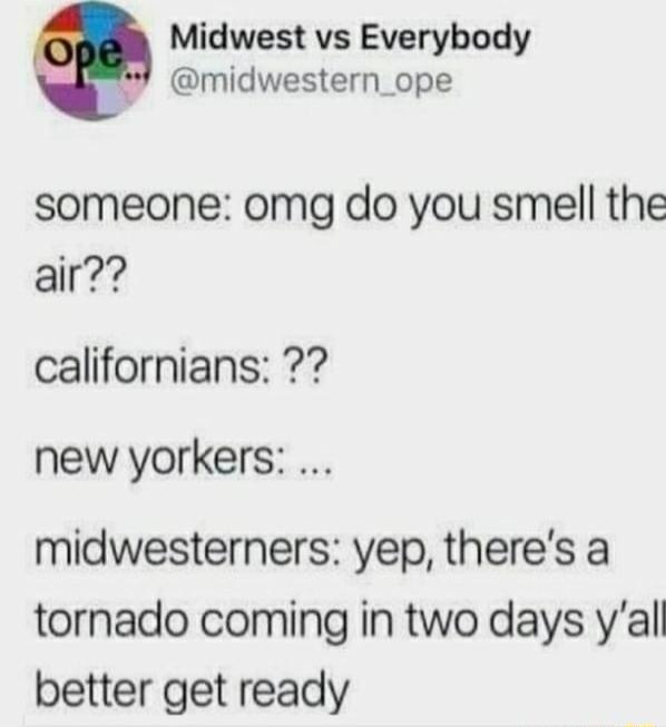 Midwest vs Everybody midwestern_ope someone omg do you smell the air californians new yorkers midwesterners yep theres a tornado coming in two days yal better get ready