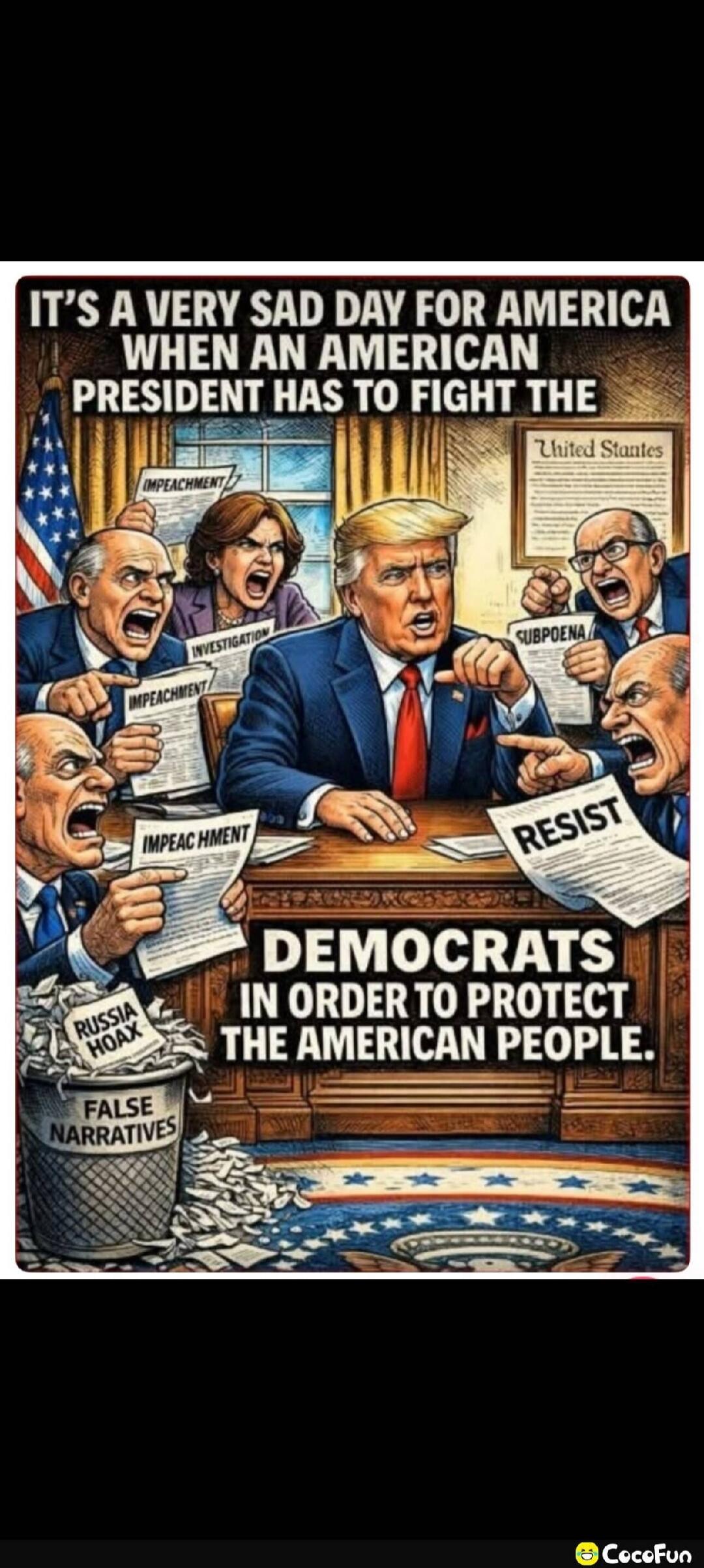 IT'S A VERY SAD DAY FOR AMERICA WHEN AN AMERICAN PRESIDENT HAS TO FIGHT THE DEMOCRATS IN ORDER TO PROTECT THE AMERICAN PEOPLE. IMPEACHMENT, INVESTIGATION, SUBPOENA, RESIST, RUSSIA HOAX, FALSE NARRATIVES, United States.
