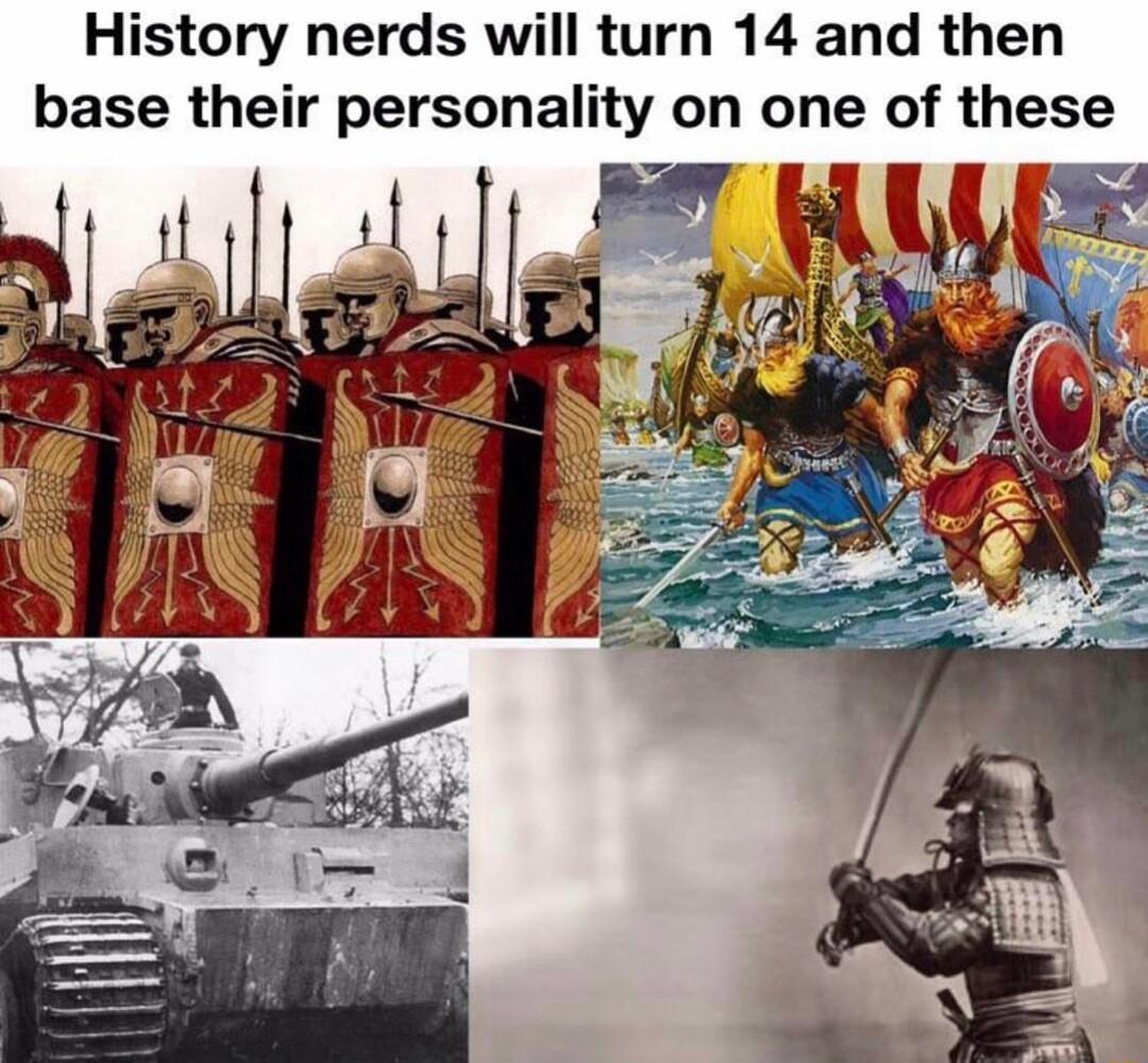 History nerds will turn 14 and then base their personality on one of these