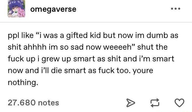 omegaverse ue pp like i was a gifted kid but now im dumb as shit ahhhh im so sad now weeeeh shut the fuck up i grew up smart as shit and im smart now and ll die smart as fuck too youre nothing 27680 notes 2 Q