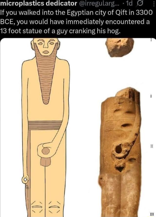 If you walked into the Egyptian city of Qift in 3300 BCE, you would have immediately encountered a 13 foot statue of a guy cranking his hog.