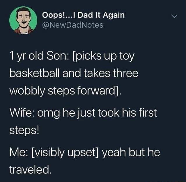 OopsI Dad It Again PV NewDadNotes 1yr old Son picks up toy basketball and takes three WWoloolVAS ol R eI EIe K Wife omg he just took his first ST Me visibly upset yeah but he LEIVE e