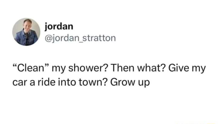 jordan jordan_stratton Clean my shower Then what Give my car aride into town Grow up