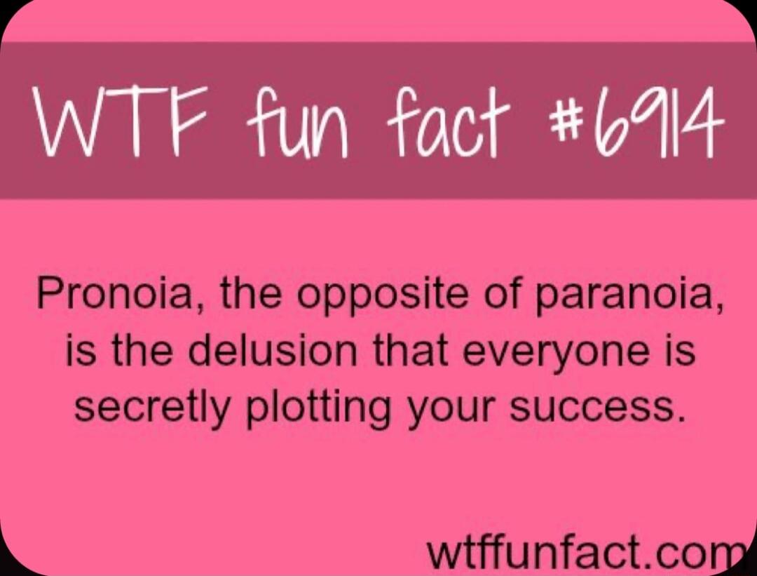 WTF fun fact 6714 Pronoia the opposite of paranoia is the delusion that everyone is secretly plotting your success wiffunfactcomn