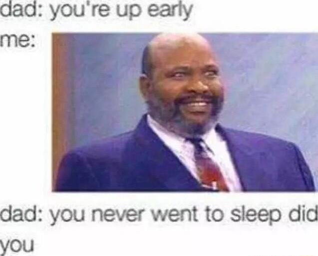 dad you never went to sleep did you