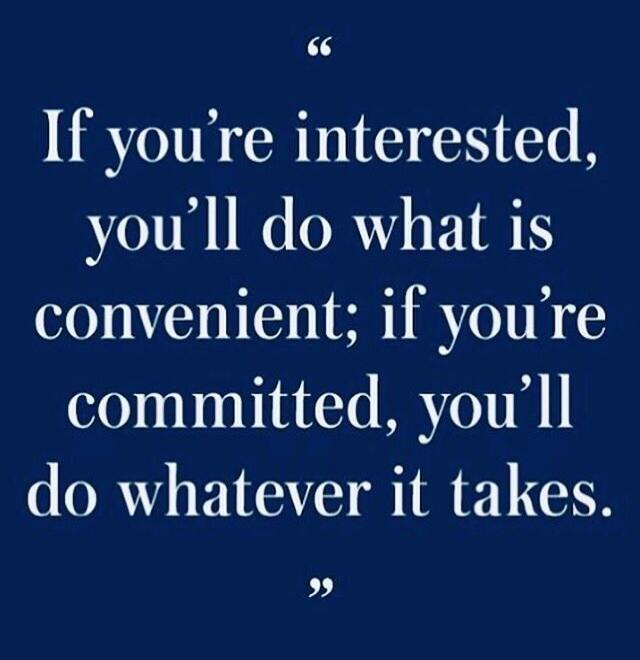 If you're interested, you'll do what is convenient; if you're committed, you'll do whatever it takes.
