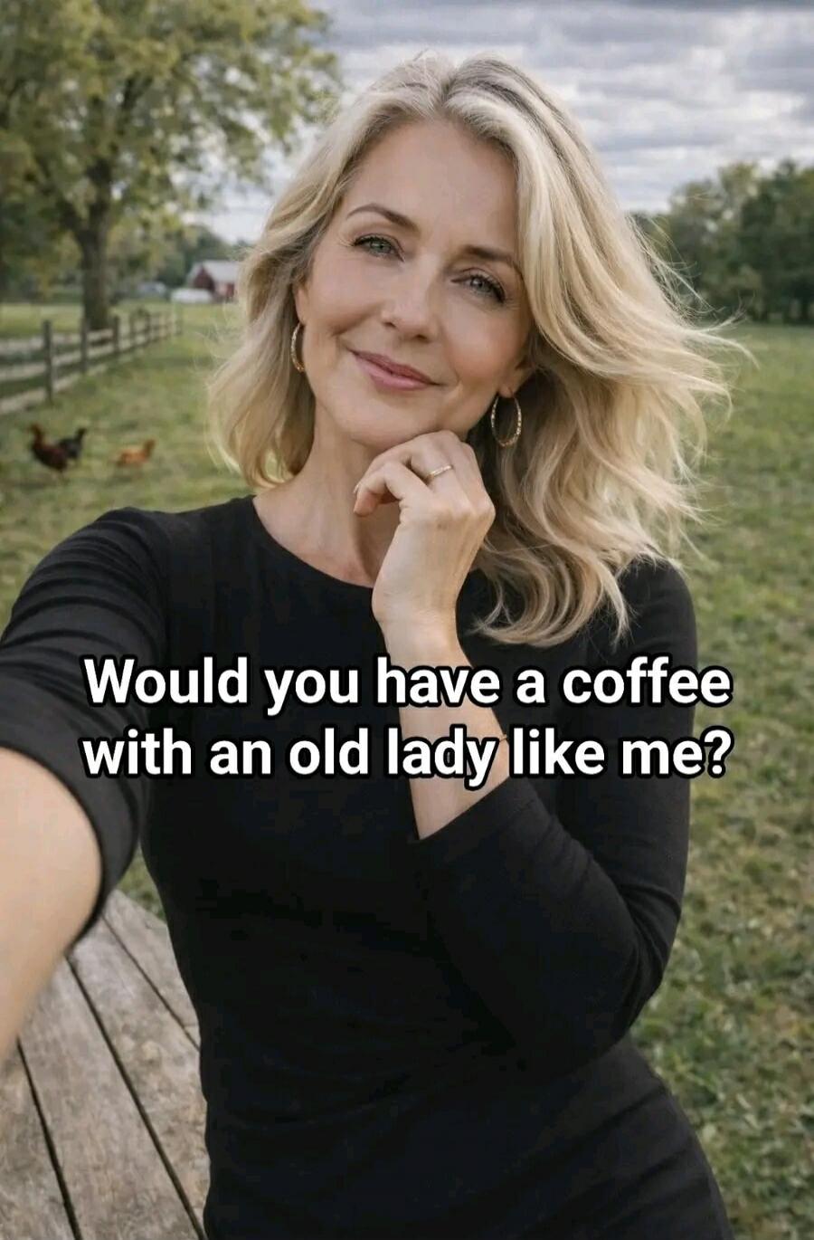 Would you have a coffee with an old lady like me?