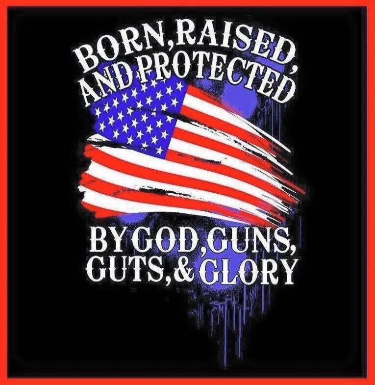 BORN, RAISED AND PROTECTED BY GOD, GUNS, GUTS, & GLORY
