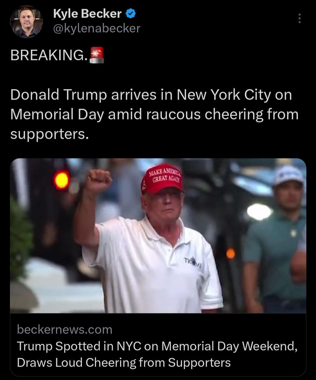 Kyle Becker kylenabecker ERINNES Donald Trump arrives in New York City on Memorial Day amid raucous cheering from supporters o ai l z beckernewscom Trump Spotted in NYC on Memorial Day Weekend Draws Loud Cheering from Supporters