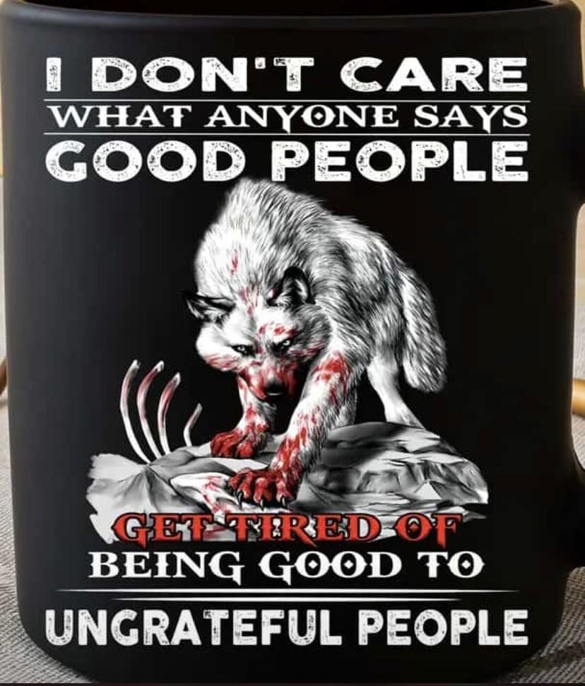 O i DONT CARE WHAT ANYONE SAYS GOOD _PEOPLE BEINi qevlDre UNGRATEFUL PEOPLE