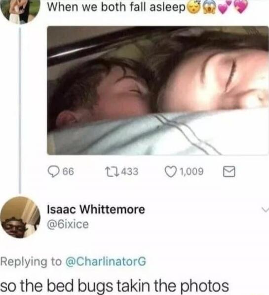 When we both fall asleep
so the bed bugs takin the photos