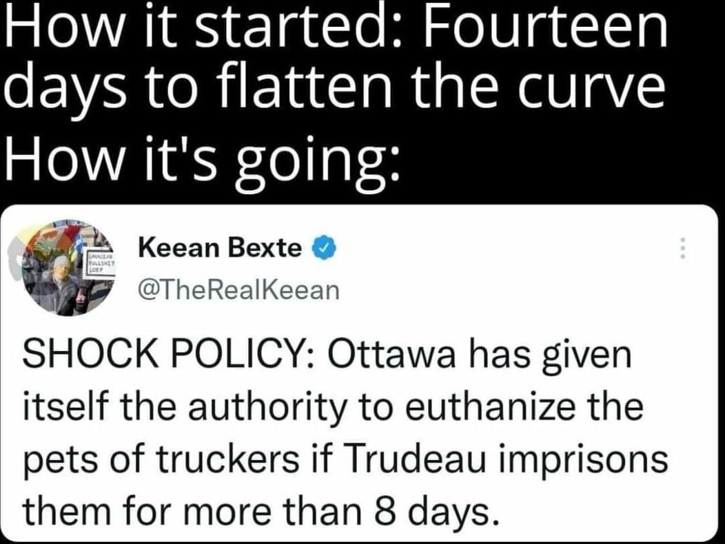 How it starteq Fourteen days to flatten the curve How its going G2 Keean Bexte g7 TheRealKeean SHOCK POLICY Ottawa has given itself the authority to euthanize the pets of truckers if Trudeau imprisons Lthem for more than 8 days