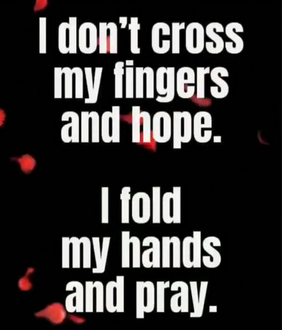 I don't cross my fingers and hope. I fold my hands and pray.
