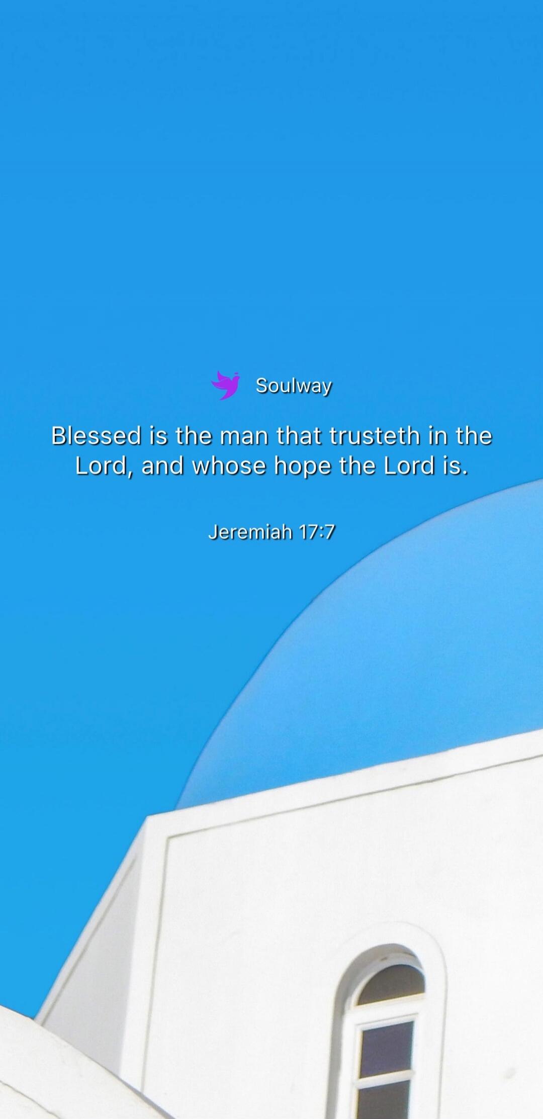 Soulway Blessed is the man that trusteth in the Lord, and whose hope the Lord is. Jeremiah 17:7