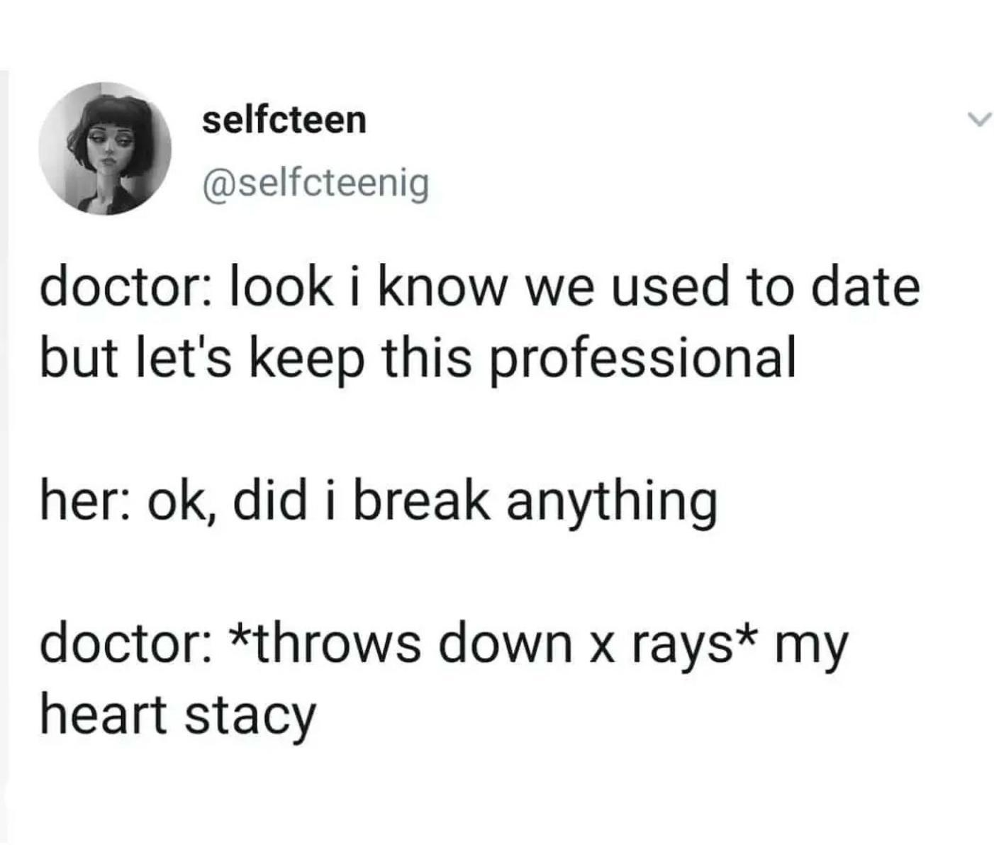 selfcteen doctor look i know we used to date but lets keep this professional selfcteenig her ok did i break anything doctor throws down x rays my heart stacy