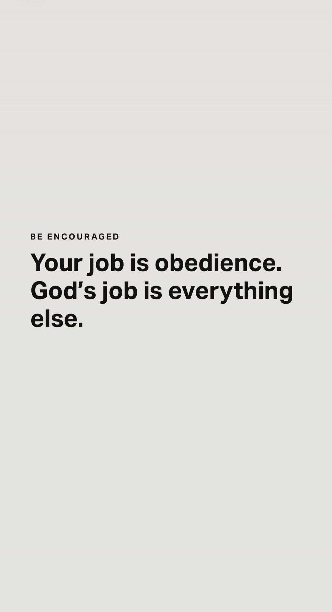 BE ENCOURAGED Your job is obedience. God's job is everything else.