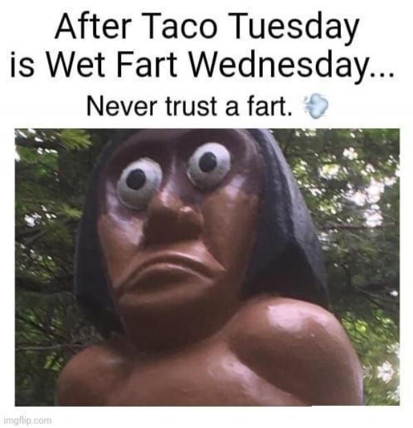 After Taco Tuesday is Wet Fart Wednesday... Never trust a fart.