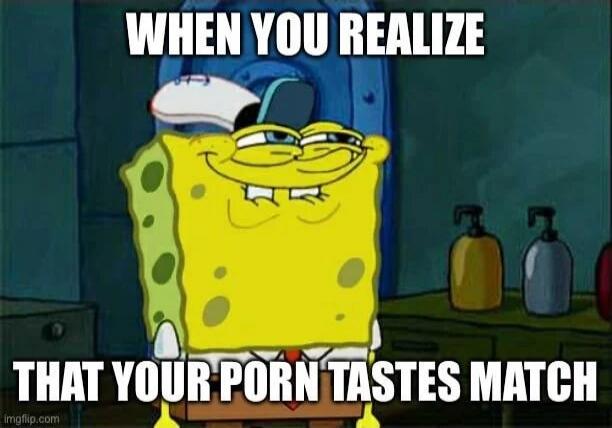 WHEN YOU REALIZE THAT YOUR PORN TASTES MATCH
