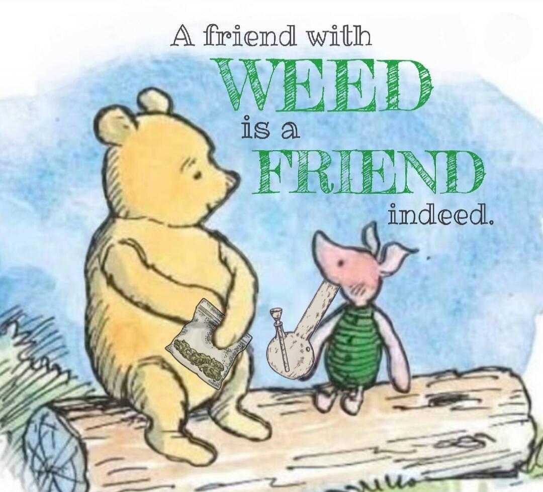 A friend with WEED is a FRIEND indeed.