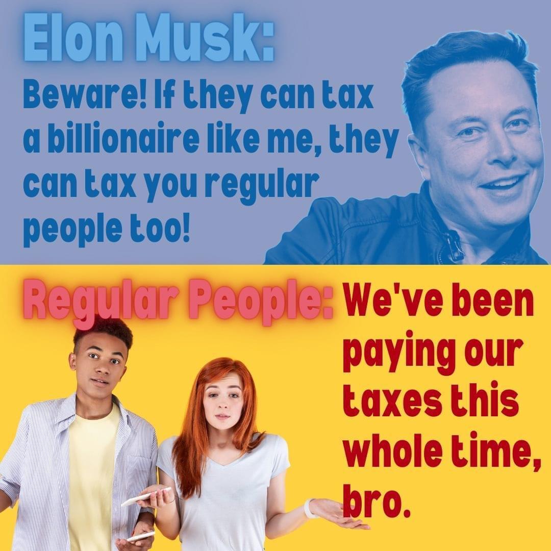 Elon Musk Beware If they can tax da billionaire like me they 4 can tax you regular people too il Weve been paying our taxes this whole time