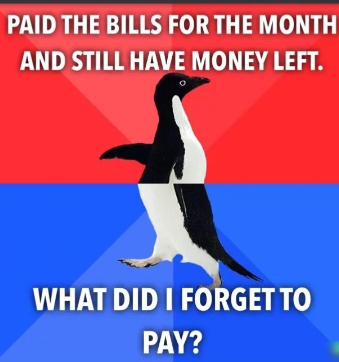 PAID THE BILLS FOR THE MONTH AND STILL HAVE MONEY LEFT WHAT DID FORGET TO T