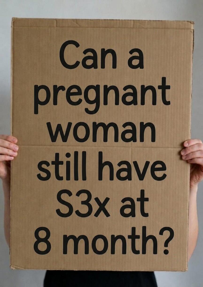 Can a pregnant woman still have S3x at 8 month?