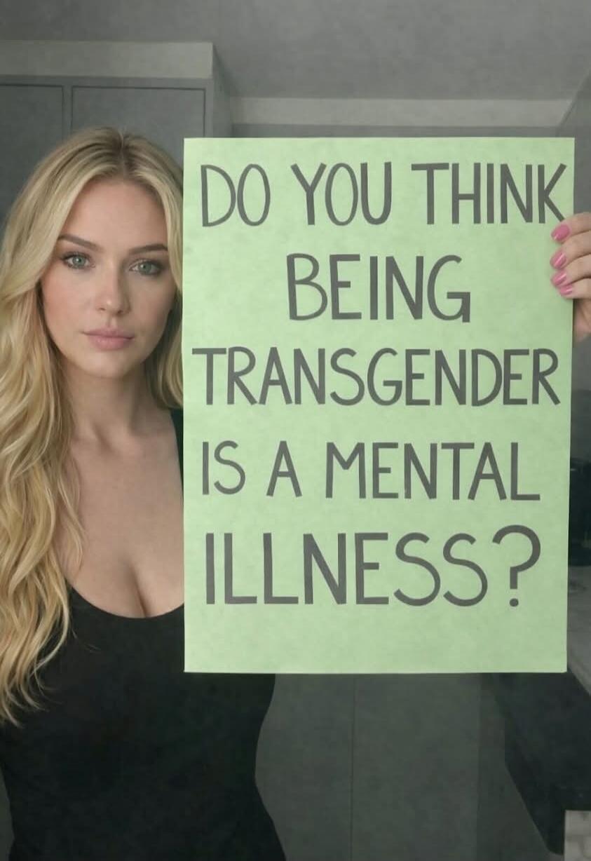 DO YOU THINK BEING TRANSGENDER IS A MENTAL ILLNESS?