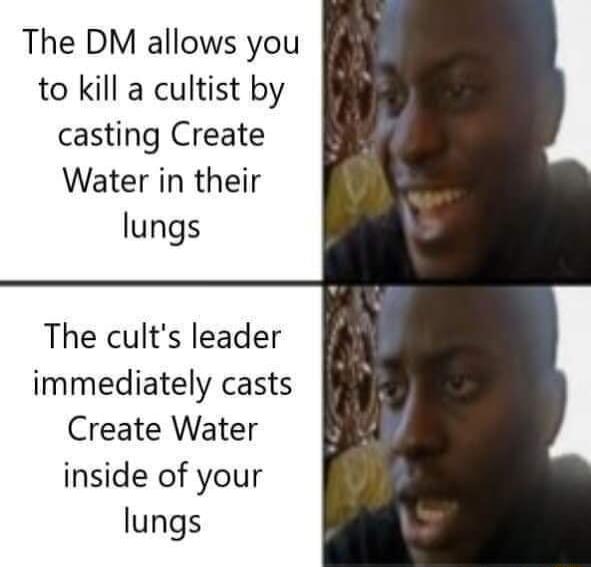 The DM allows you to kill a cultist by casting Create Water in their lungs The cults leader immediately casts Create Water inside of your lungs