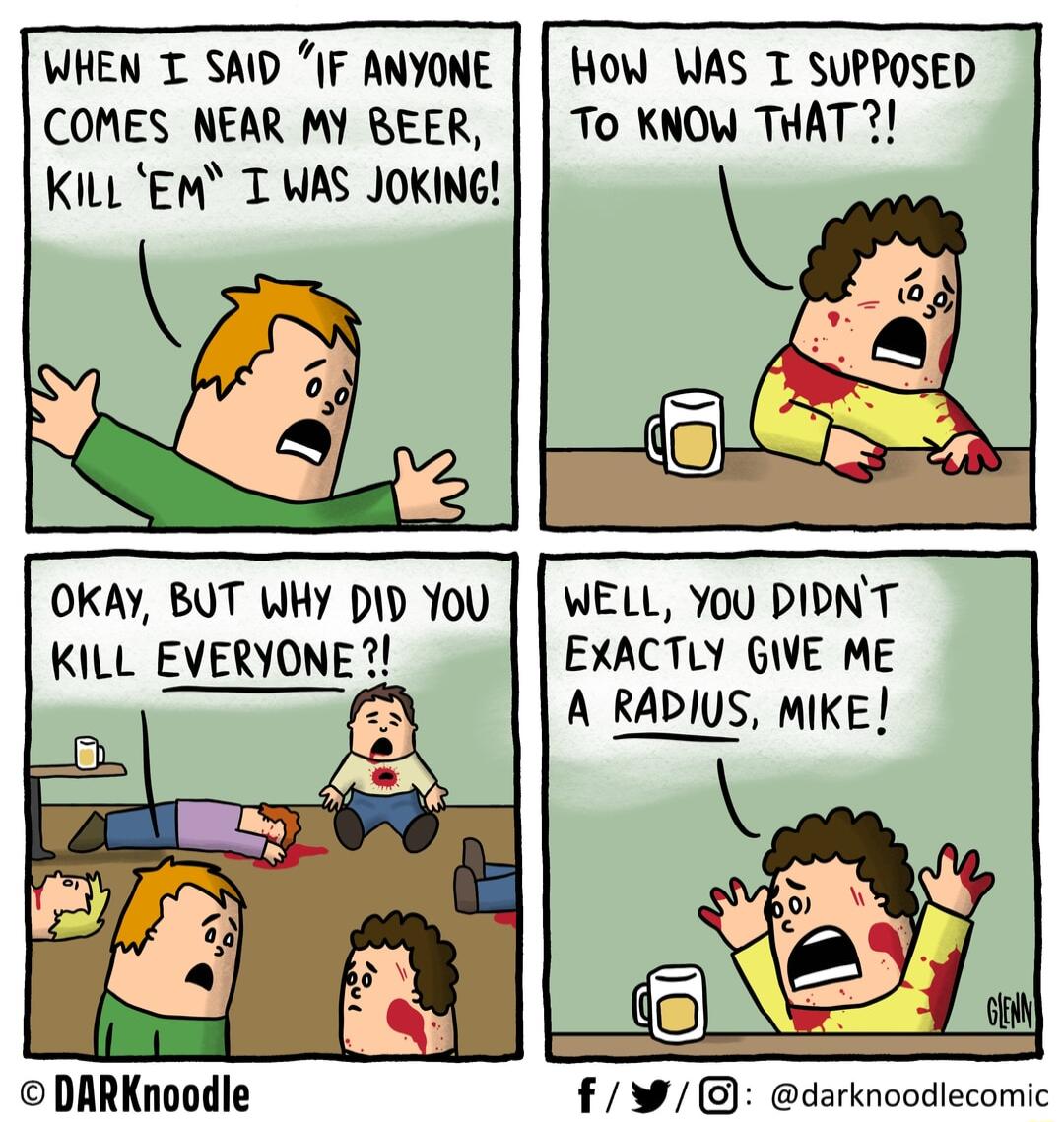 WHEN T SAID IF ANYONE COMES NEAR MY REER KiLL EM T WAS JOKING HOW WAS T SUPPOSED To KNOW THAT OKAY BUT WHY DD You KILL EVERYONE DARKnoodle WELL YU PIDNT EXACTLY GIVE ME A RADIUS MIKE W darknoodlecomic