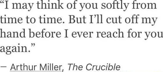 I may think of you softly from time to time But Ill cut off my hand before I ever reach for you again Arthur Miller The Crucible