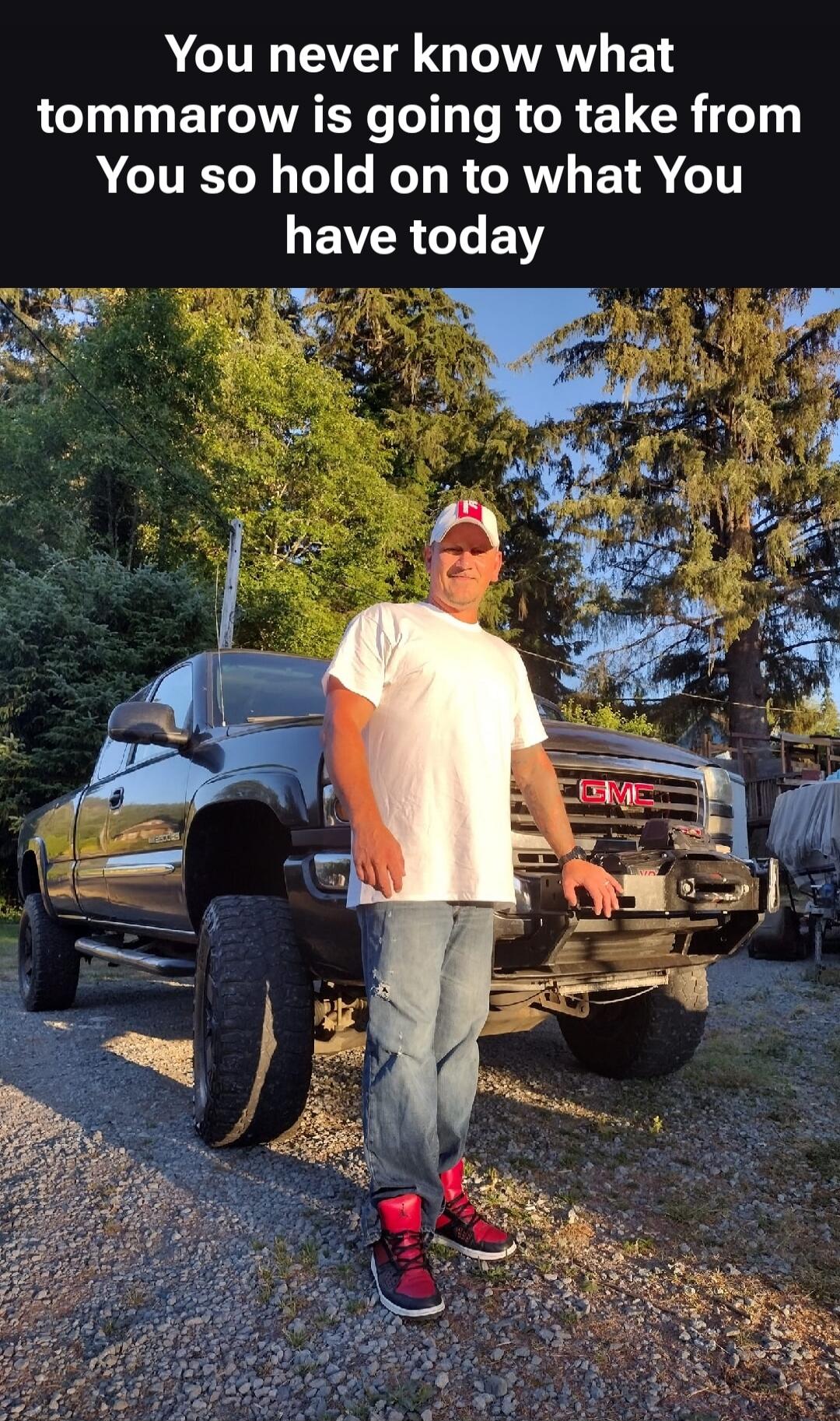 You never know what tomarrow is going to take from You so hold on to what You have today