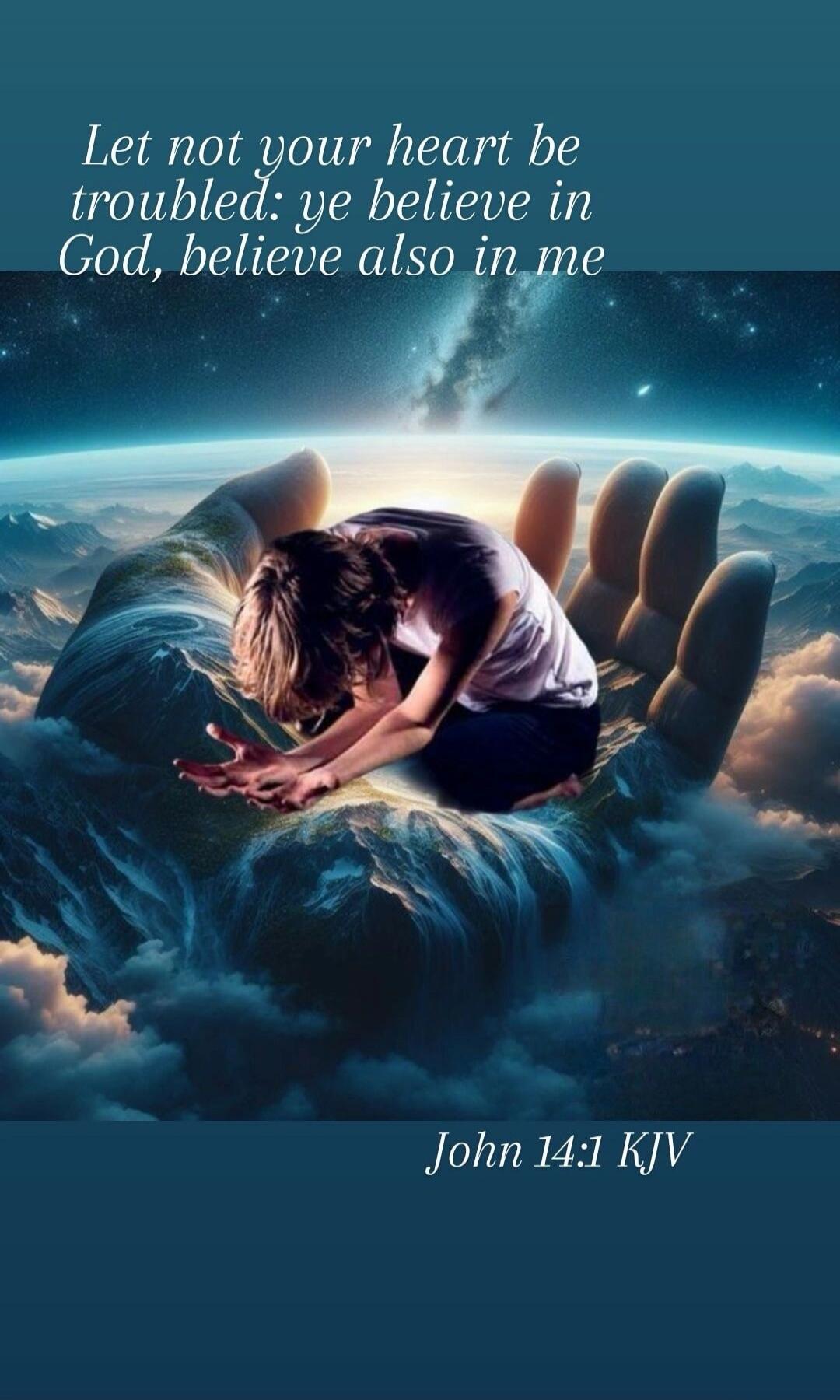 Let not your heart be troubled: ye believe in God, believe also in me John 14:1 KJV