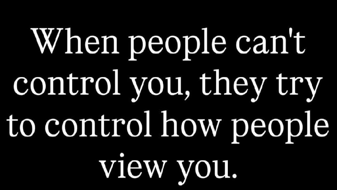 When people can't control you, they try to control how people view you.