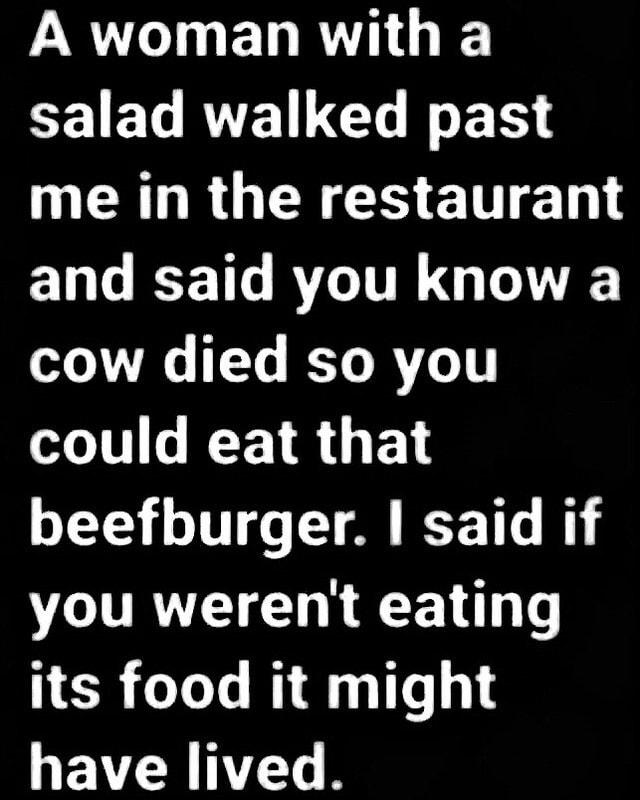 A woman with a salad walked past AN RGN ET ST ENTEETT RN GO cow died so you could eat that beefburger said if you werent eating its food it might YR 1
