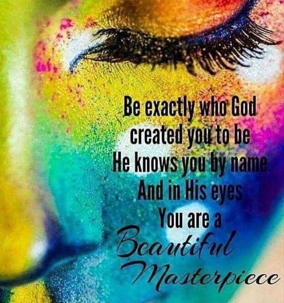 Be exactly who God created you to be He knows you by name And in His eyes You are a Beautiful Masterpiece