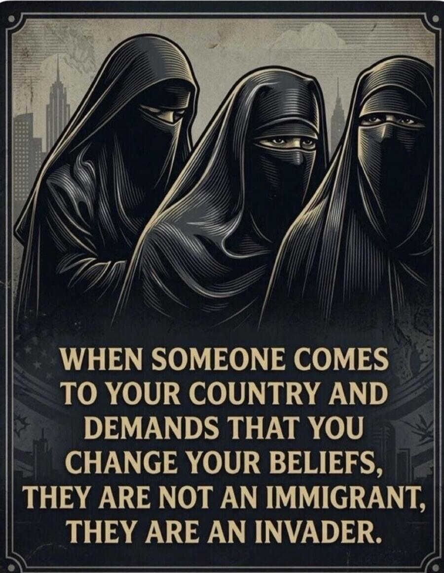 WHEN SOMEONE COMES TO YOUR COUNTRY AND DEMANDS THAT YOU CHANGE YOUR BELIEFS, THEY ARE NOT AN IMMIGRANT, THEY ARE AN INVADER.