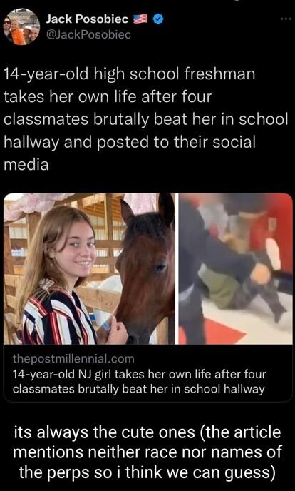 Jack Posobiec lackPosobiec 14 year old high school freshman takes her own life after four ERS N EYCIR o U V oTFo 1l ST T WTel gToe RENWEWETale Nole R te R e R ip I Sl ToIE media i L thepostmillennialcom 14 year old NJ girl takes her own life after four EEENNETEETE VTR CI R R IR BTG S EER RN CR N R G T el mentions neither race nor names of the perps so i think we can guess
