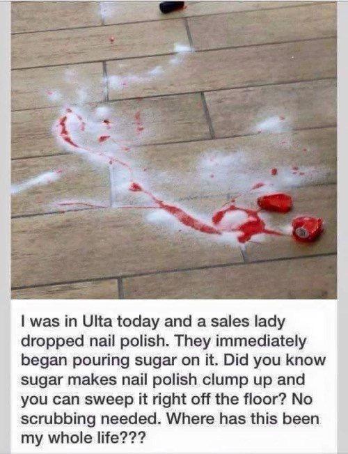 was in Ulta today and a sales lady dropped nail polish They immediately began pouring sugar on it Did you know sugar makes nail polish clump up and you can sweep it right off the floor No scrubbing needed Where has this been my whole life
