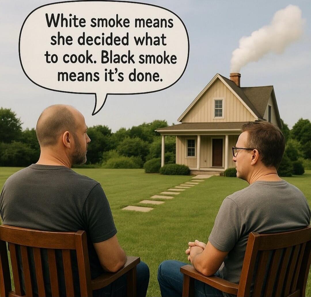 White smoke means she decided what to cook. Black smoke means it’s done.