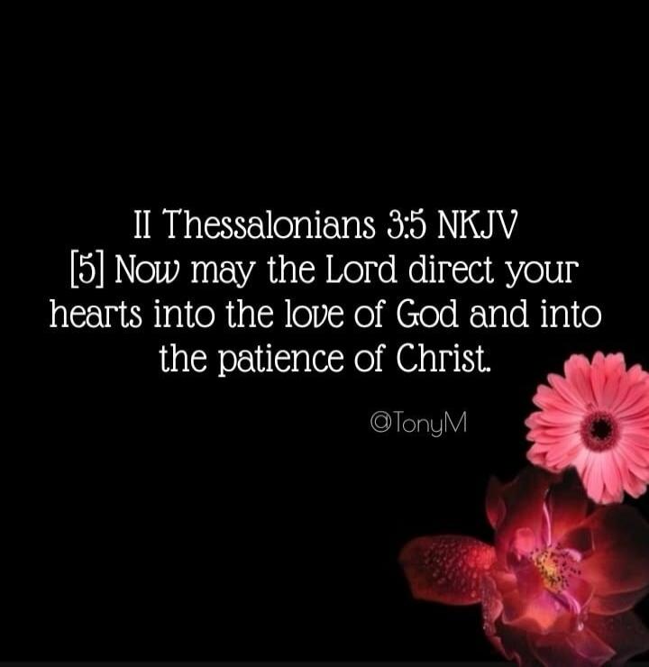 II Thessalonians 3:5 NKJV [5] Now may the Lord direct your hearts into the love of God and into the patience of Christ. @TonyM